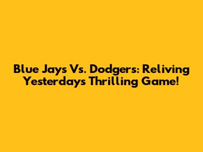 Blue Jays Vs. Dodgers: Reliving Yesterday's Thrilling Game!