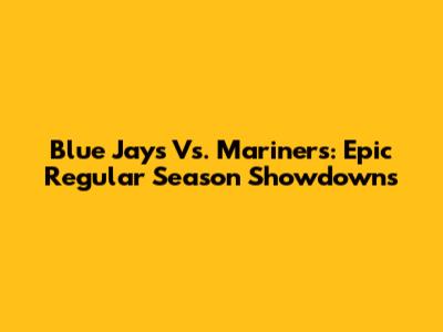 Blue Jays Vs. Mariners: Epic Regular Season Showdowns
