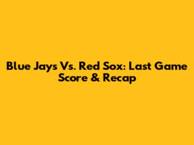 Blue Jays Vs. Red Sox: Last Game Score & Recap