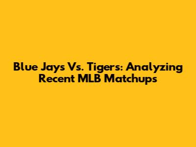 Blue Jays Vs. Tigers: Analyzing Recent MLB Matchups