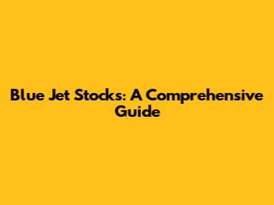 Blue Jet Stocks: A Comprehensive Guide