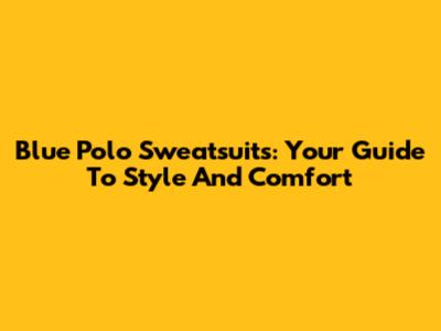 Blue Polo Sweatsuits: Your Guide To Style And Comfort