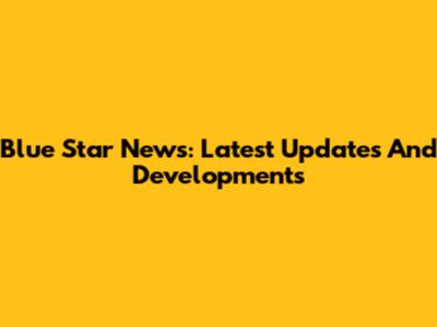 Blue Star News: Latest Updates And Developments