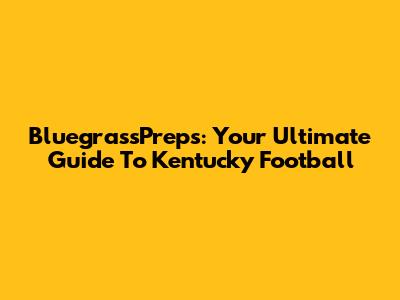 BluegrassPreps: Your Ultimate Guide To Kentucky Football
