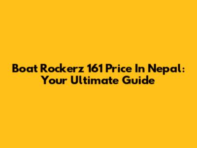 Boat Rockerz 161 Price In Nepal: Your Ultimate Guide