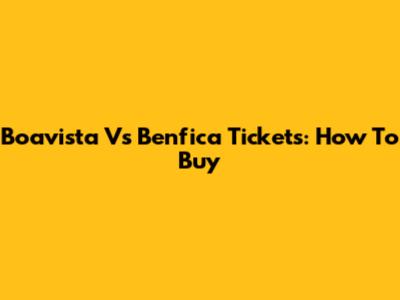 Boavista Vs Benfica Tickets: How To Buy