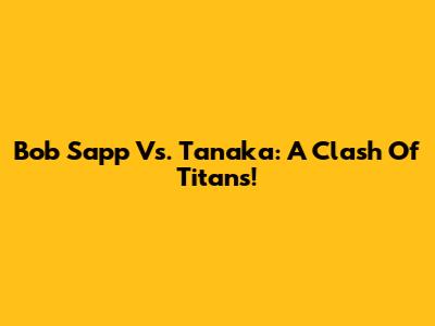 Bob Sapp Vs. Tanaka: A Clash Of Titans!