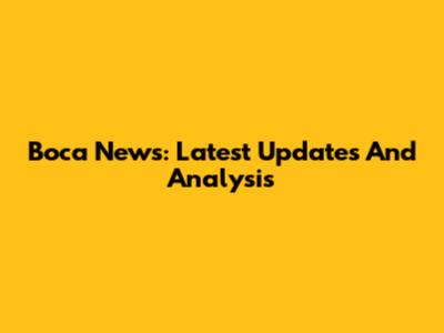 Boca News: Latest Updates And Analysis