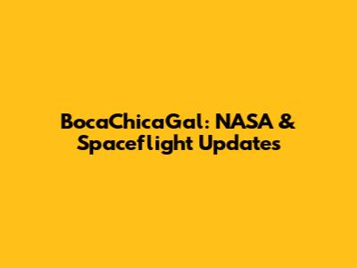 BocaChicaGal: NASA & Spaceflight Updates