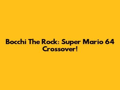 Bocchi The Rock: Super Mario 64 Crossover!