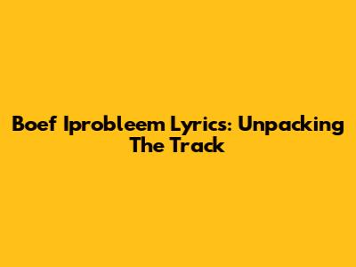 Boef "Iprobleem" Lyrics: Unpacking The Track