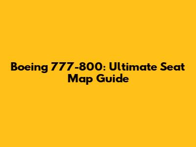 Boeing 777-800: Ultimate Seat Map Guide