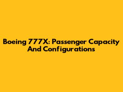 Boeing 777X: Passenger Capacity And Configurations