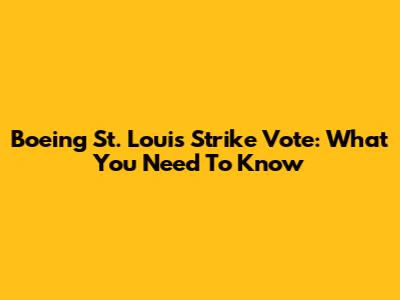 Boeing St. Louis Strike Vote: What You Need To Know