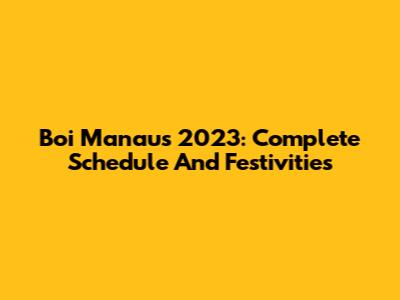 Boi Manaus 2023: Complete Schedule And Festivities