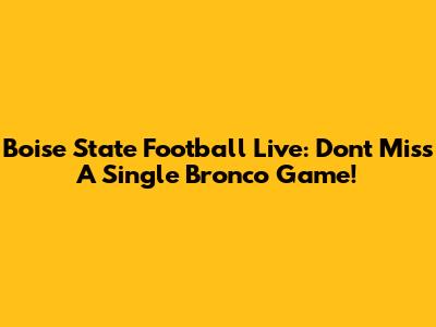 Boise State Football Live: Don't Miss A Single Bronco Game!