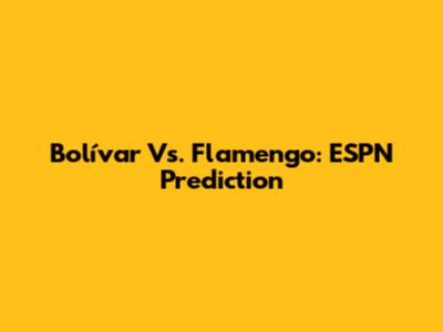 Bolívar Vs. Flamengo: ESPN Prediction