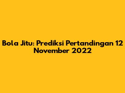 Bola Jitu: Prediksi Pertandingan 12 November 2022
