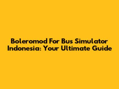 Boleromod For Bus Simulator Indonesia: Your Ultimate Guide