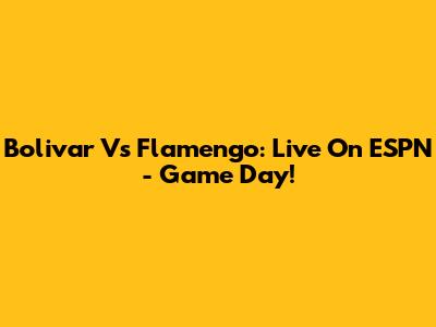 Bolivar Vs Flamengo: Live On ESPN - Game Day!