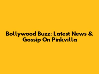 Bollywood Buzz: Latest News & Gossip On Pinkvilla