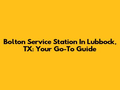 Bolton Service Station In Lubbock, TX: Your Go-To Guide