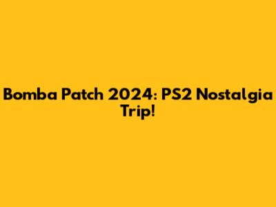 Bomba Patch 2024: PS2 Nostalgia Trip!