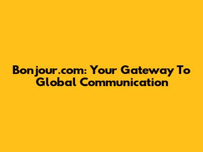 Bonjour.com: Your Gateway To Global Communication