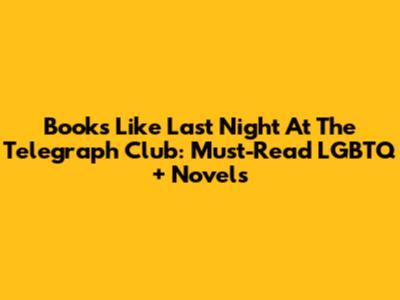 Books Like Last Night At The Telegraph Club: Must-Read LGBTQ+ Novels