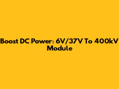Boost DC Power: 6V/37V To 400kV Module