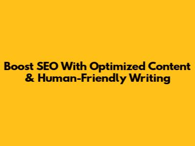 Boost SEO With Optimized Content & Human-Friendly Writing