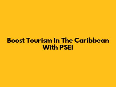 Boost Tourism In The Caribbean With PSEI