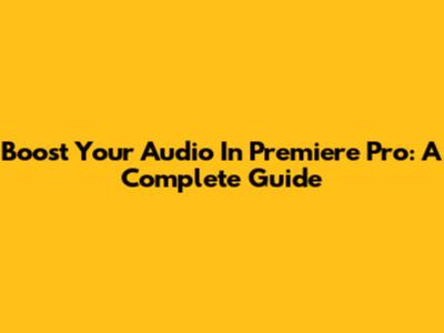 Boost Your Audio In Premiere Pro: A Complete Guide