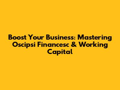 Boost Your Business: Mastering Oscipsi Financesc & Working Capital