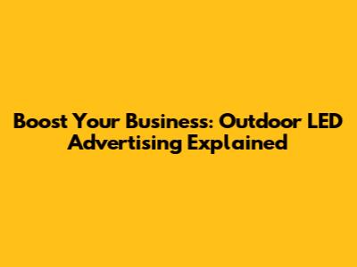 Boost Your Business: Outdoor LED Advertising Explained