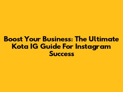 Boost Your Business: The Ultimate Kota IG Guide For Instagram Success