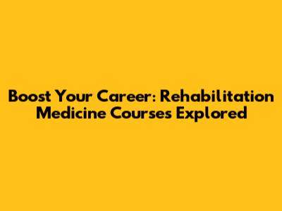 Boost Your Career: Rehabilitation Medicine Courses Explored