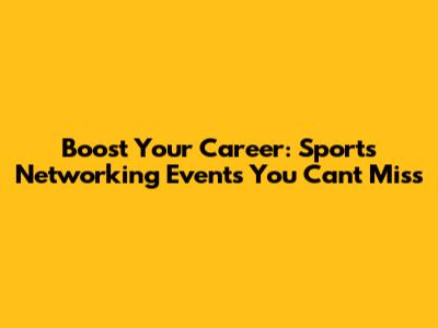 Boost Your Career: Sports Networking Events You Can't Miss