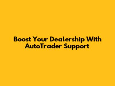 Boost Your Dealership With AutoTrader Support