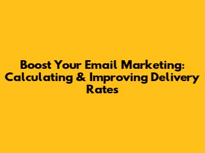Boost Your Email Marketing: Calculating & Improving Delivery Rates