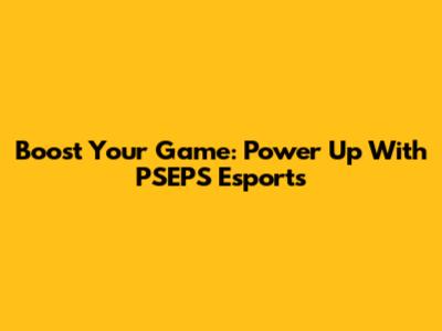Boost Your Game: Power Up With PSEPS Esports