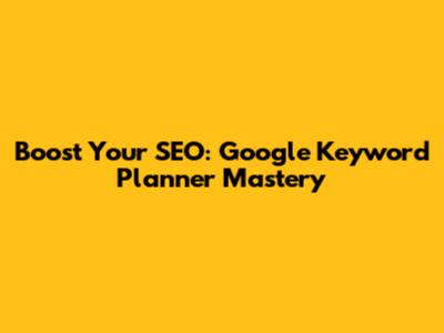 Boost Your SEO: Google Keyword Planner Mastery