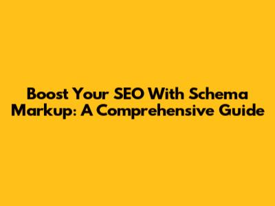 Boost Your SEO With Schema Markup: A Comprehensive Guide