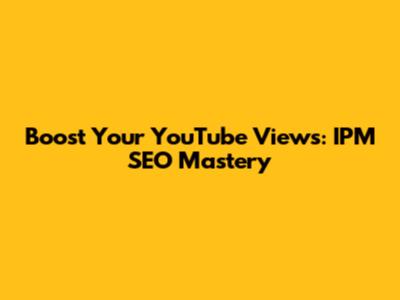 Boost Your YouTube Views: IPM SEO Mastery