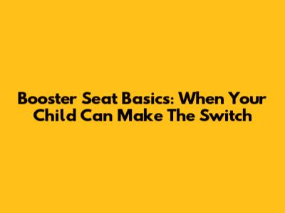 Booster Seat Basics: When Your Child Can Make The Switch