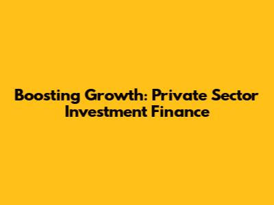 Boosting Growth: Private Sector Investment Finance