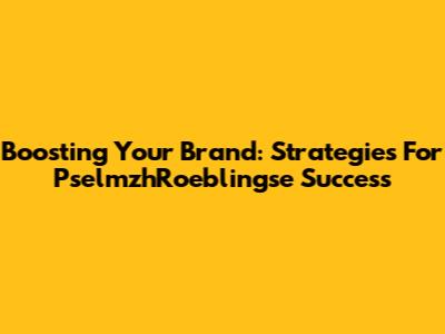 Boosting Your Brand: Strategies For PselmzhRoeblingse Success