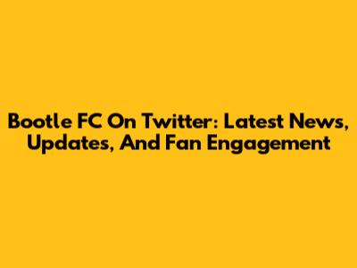Bootle FC On Twitter: Latest News, Updates, And Fan Engagement