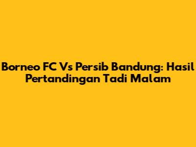 Borneo FC Vs Persib Bandung: Hasil Pertandingan Tadi Malam