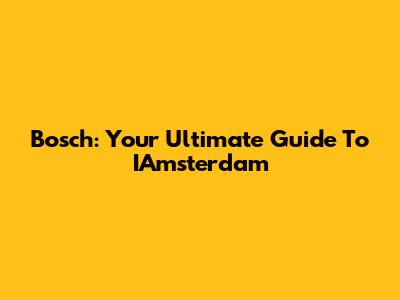 Bosch: Your Ultimate Guide To IAmsterdam